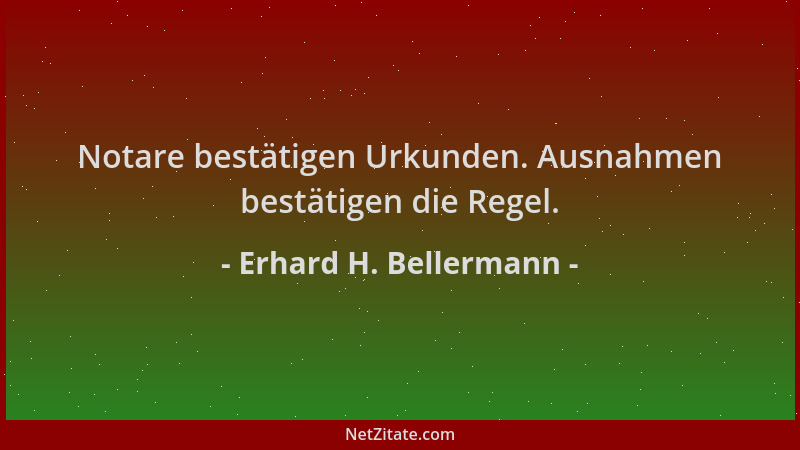 Erhard H. Bellermann - Notare bestätigen Urkunden. Ausnahmen bestätigen die Regel....