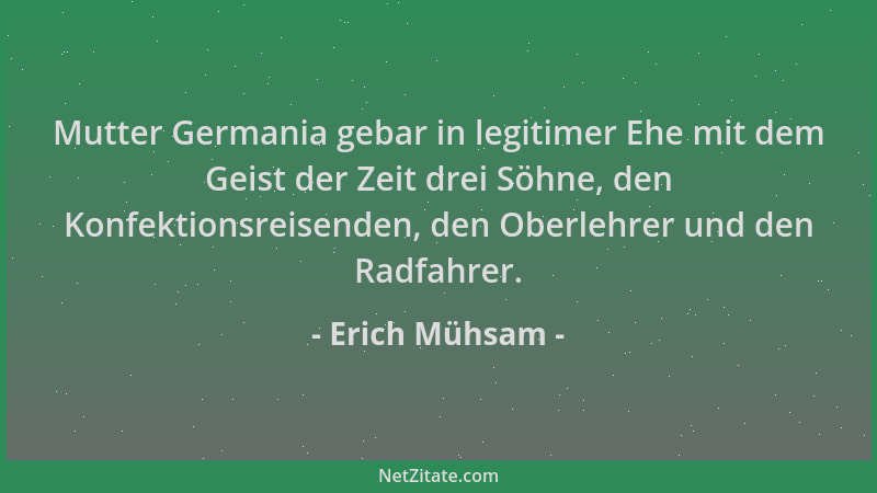 Erich Mühsam - Mutter Germania gebar in legitimer Ehe mit dem Geist der Zeit drei Söhne, den Konfektionsreisenden, den Ober...