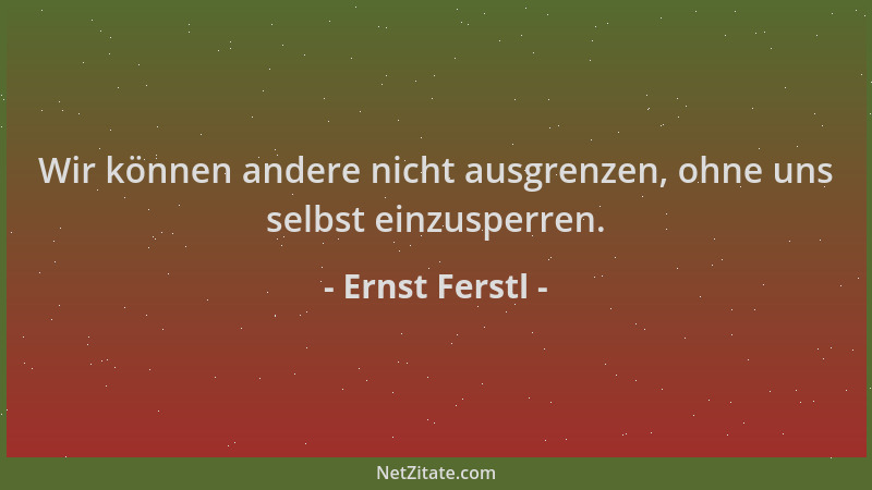 Ernst Ferstl - Wir können andere nicht ausgrenzen, ohne uns selbst einzusperren....