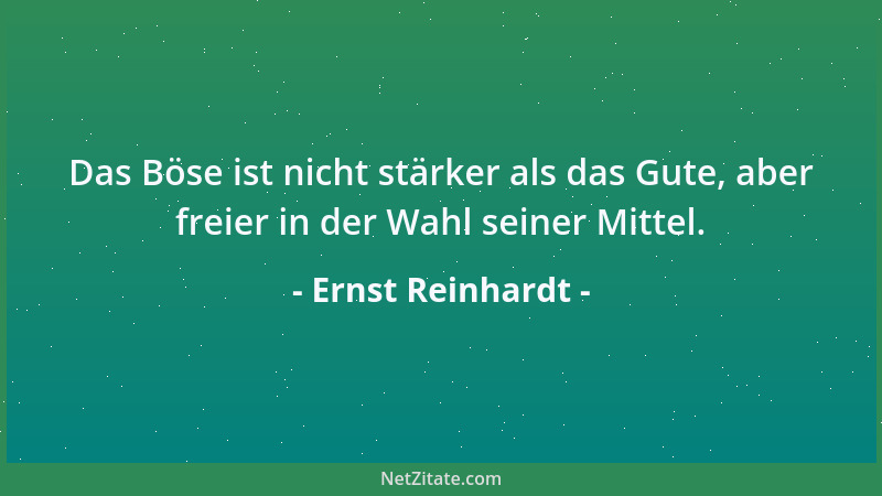 Ernst Reinhardt - Das Böse ist nicht stärker als das Gute, aber freier in der Wahl seiner Mittel....