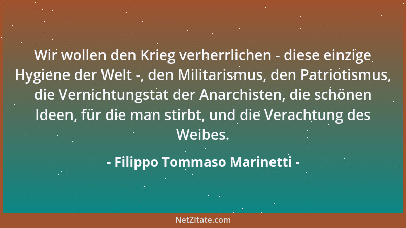 Filippo Tommaso Marinetti - Wir wollen den Krieg verherrlichen - diese einzige Hygiene der Welt -, den Militarismus, den Pa...