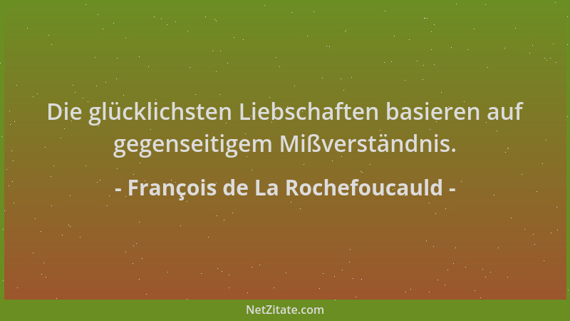 François de La Rochefoucauld - Die glücklichsten Liebschaften basieren auf gegenseitigem Mißverständnis....