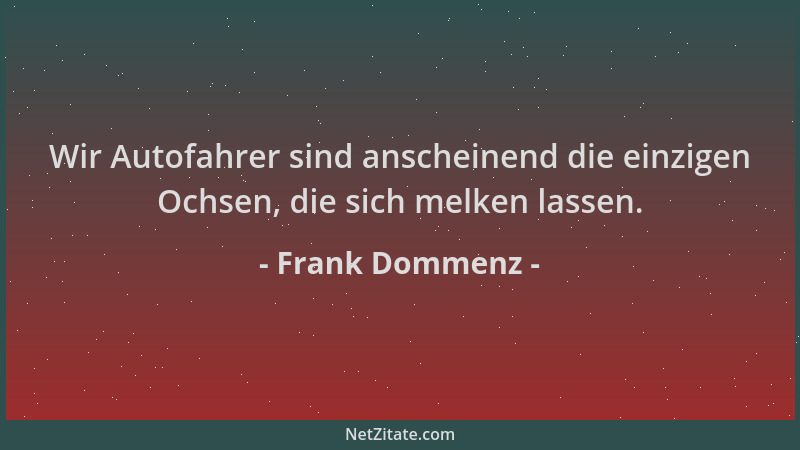 Frank Dommenz - Wir Autofahrer sind anscheinend die einzigen Ochsen, die sich melken lassen....