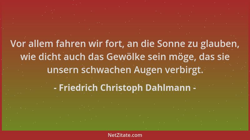 Friedrich Christoph Dahlmann - Vor allem fahren wir fort, an die Sonne zu glauben, wie dicht auch das Gewölke sein möge, da...