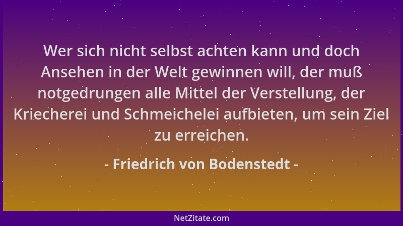 Friedrich von Bodenstedt - Wer sich nicht selbst achten kann und doch Ansehen in der Welt gewinnen will, der muß notgedrung...