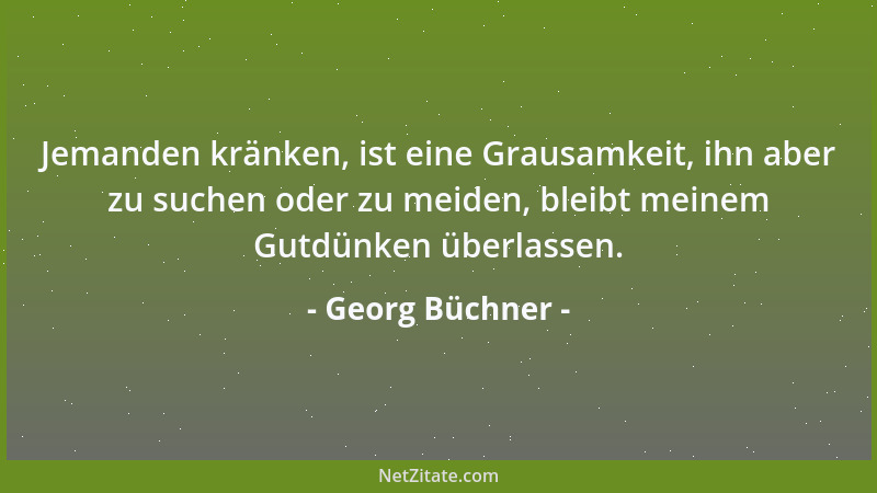 Georg Büchner - Jemanden kränken, ist eine Grausamkeit, ihn aber zu suchen oder zu meiden, bleibt meinem Gutdünken überlass...