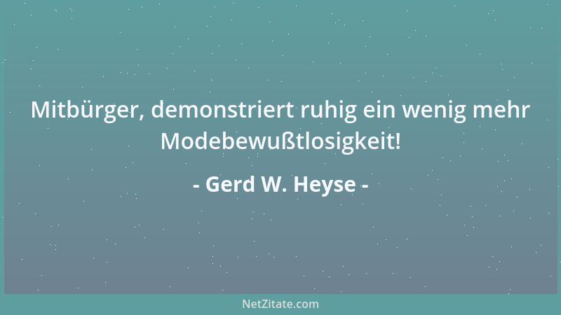 Gerd W. Heyse - Mitbürger, demonstriert ruhig ein wenig mehr Modebewußtlosigkeit!...