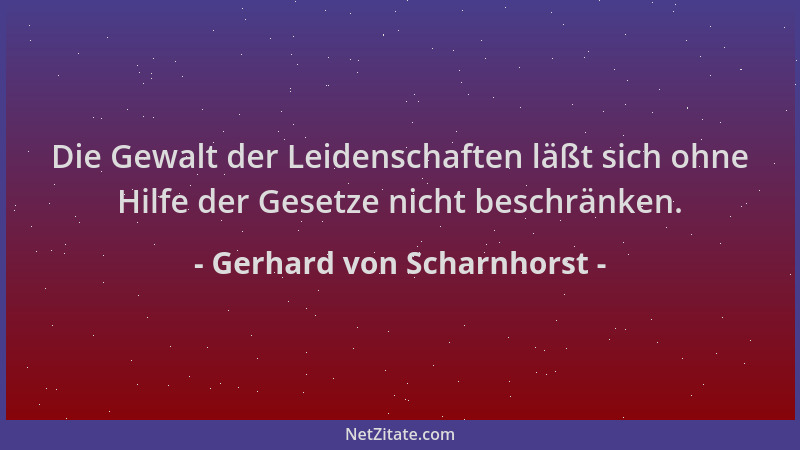 Gerhard von Scharnhorst - Die Gewalt der Leidenschaften läßt sich ohne Hilfe der Gesetze nicht beschränken....