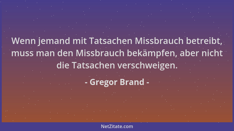 Gregor Brand - Wenn jemand mit Tatsachen Missbrauch betreibt, muss man den Missbrauch bekämpfen, aber nicht die Tatsachen v...