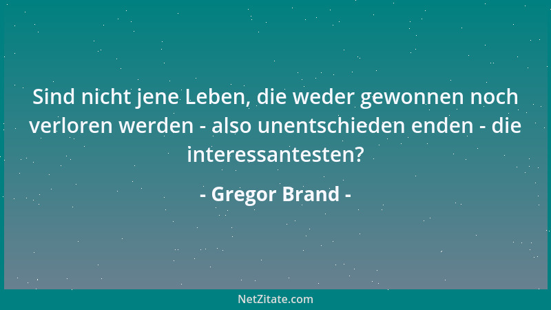 Gregor Brand - Sind nicht jene Leben, die weder gewonnen noch verloren werden - also unentschieden enden - die interessante...