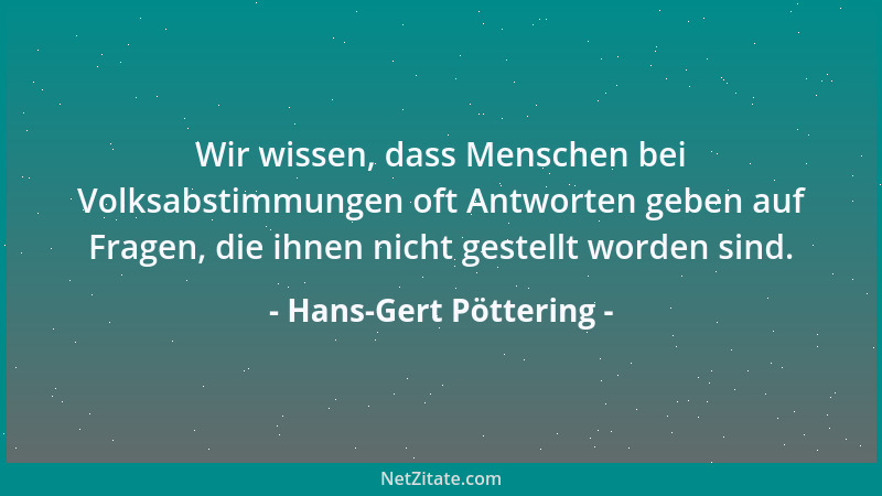 Hans-Gert Pöttering - Wir wissen, dass Menschen bei Volksabstimmungen oft Antworten geben auf Fragen, die ihnen nicht geste...