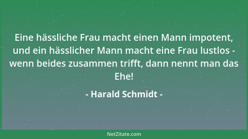 Harald Schmidt - Eine hässliche Frau macht einen Mann impotent, und ein hässlicher Mann macht eine Frau lustlos - wenn beid...