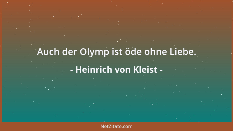 Heinrich von Kleist - Auch der Olymp ist öde ohne Liebe....