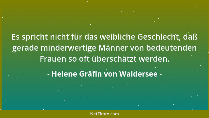 Helene Gräfin von Waldersee - Es spricht nicht für das weibliche Geschlecht, daß gerade minderwertige Männer von bedeutende...