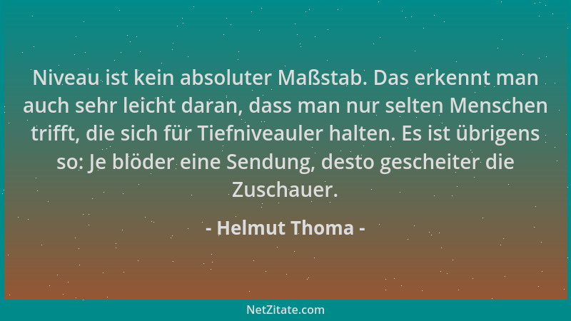 Helmut Thoma - Niveau ist kein absoluter Maßstab. Das erkennt man auch sehr leicht daran, dass man nur selten Menschen trif...