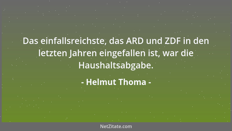 Helmut Thoma - Das einfallsreichste, das ARD und ZDF in den letzten Jahren eingefallen ist, war die Haushaltsabgabe....