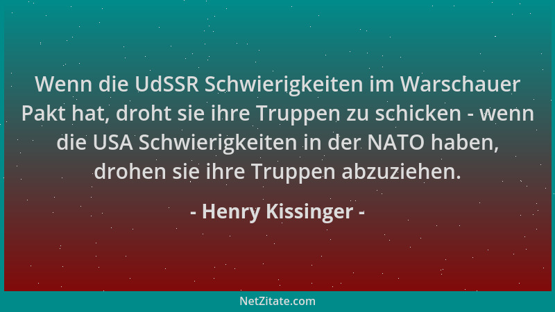 Henry Kissinger - Wenn die UdSSR Schwierigkeiten im Warschauer Pakt hat, droht sie ihre Truppen zu schicken - wenn die USA...