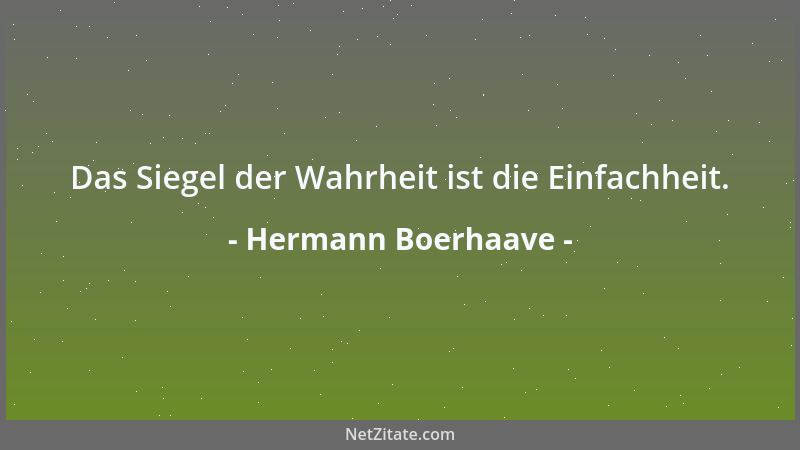 Hermann Boerhaave - Das Siegel der Wahrheit ist die Einfachheit....