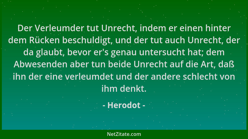 Herodot - Der Verleumder tut Unrecht, indem er einen hinter dem Rücken beschuldigt, und der tut auch Unrecht, der da glaubt...