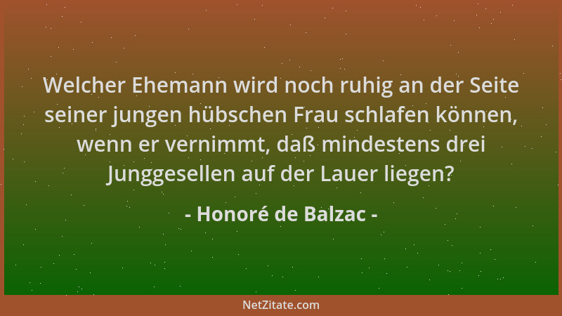 Honoré de Balzac - Welcher Ehemann wird noch ruhig an der Seite seiner jungen hübschen Frau schlafen können, wenn er vernim...