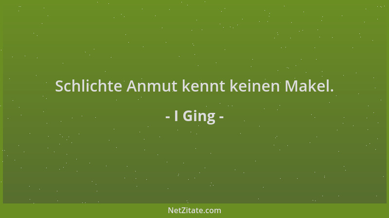I Ging - Schlichte Anmut kennt keinen Makel....