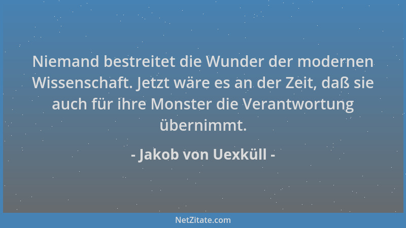 Jakob von Uexküll - Niemand bestreitet die Wunder der modernen Wissenschaft. Jetzt wäre es an der Zeit, daß sie auch für ih...