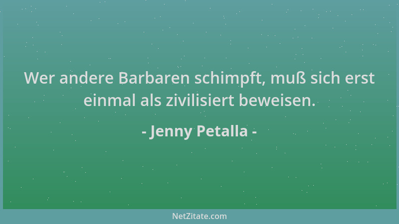 Jenny Petalla - Wer andere Barbaren schimpft, muß sich erst einmal als zivilisiert beweisen....