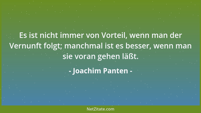 Joachim Panten - Es ist nicht immer von Vorteil, wenn man der Vernunft folgt; manchmal ist es besser, wenn man sie voran ge...