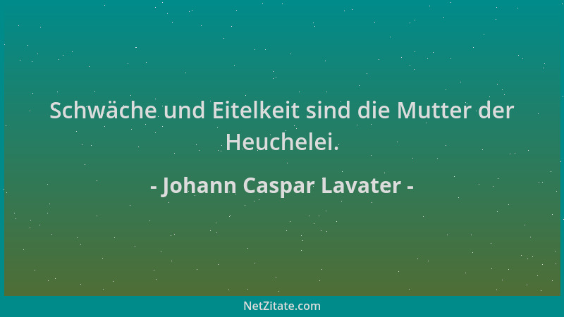 Johann Caspar Lavater - Schwäche und Eitelkeit sind die Mutter der Heuchelei....