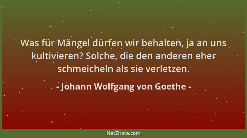 Johann Wolfgang von Goethe - Was für Mängel dürfen wir behalten, ja an uns kultivieren? Solche, die den anderen eher schmei...