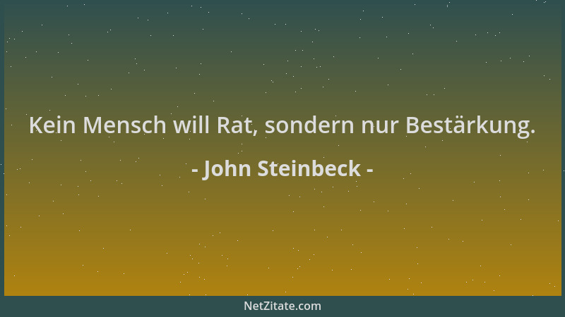 John Steinbeck - Kein Mensch will Rat, sondern nur Bestärkung....
