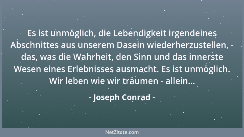 Joseph Conrad - Es ist unmöglich, die Lebendigkeit irgendeines Abschnittes aus unserem Dasein wiederherzustellen, - das, wa...