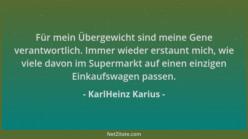 KarlHeinz Karius - Für mein Übergewicht sind meine Gene verantwortlich. Immer wieder erstaunt mich, wie viele davon im Supe...