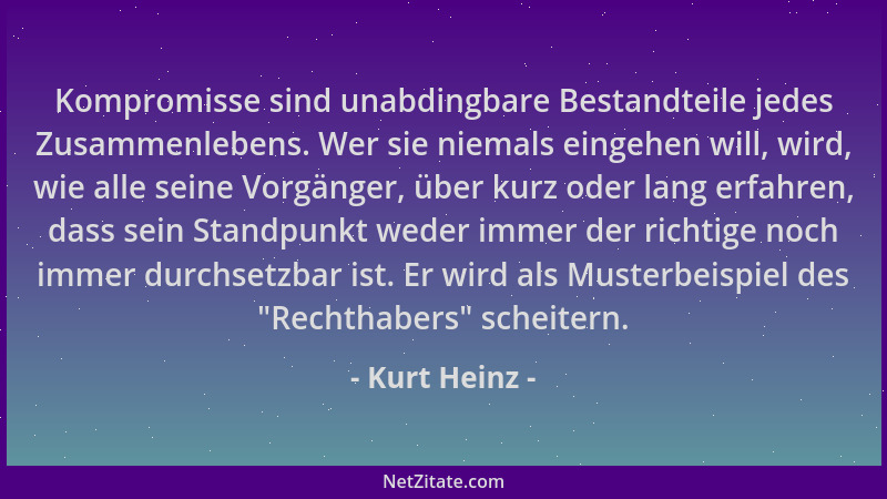 Kurt Heinz - Kompromisse sind unabdingbare Bestandteile jedes Zusammenlebens. Wer sie niemals eingehen will, wird, wie alle...