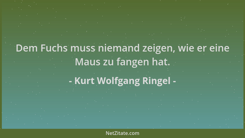 Kurt Wolfgang Ringel - Dem Fuchs muss niemand zeigen, wie er eine Maus zu fangen hat....