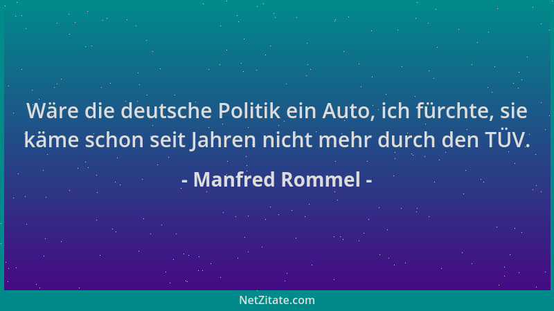 Manfred Rommel - Wäre die deutsche Politik ein Auto, ich fürchte, sie käme schon seit Jahren nicht mehr durch den TÜV....