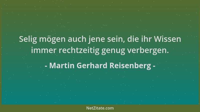 Martin Gerhard Reisenberg - Selig mögen auch jene sein, die ihr Wissen immer rechtzeitig genug verbergen....