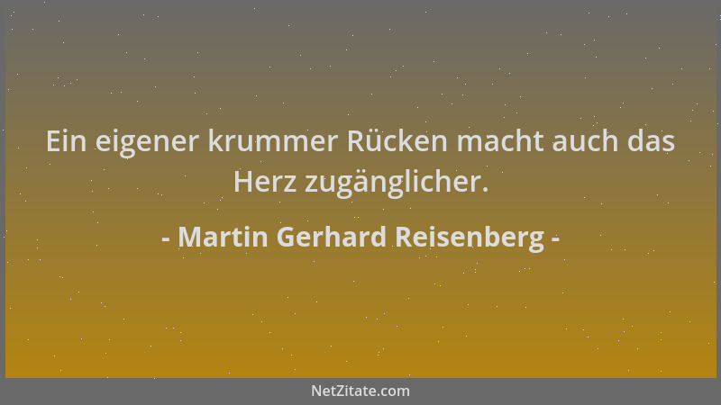 Martin Gerhard Reisenberg - Ein eigener krummer Rücken macht auch das Herz zugänglicher....