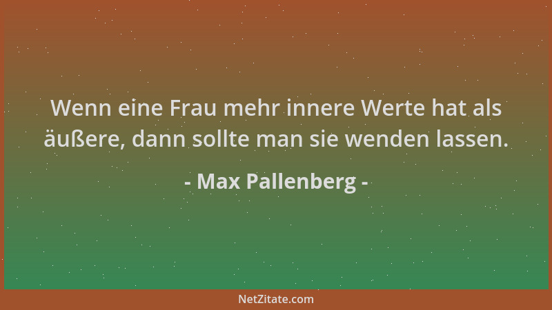 Max Pallenberg - Wenn eine Frau mehr innere Werte hat als äußere, dann sollte man sie wenden lassen....