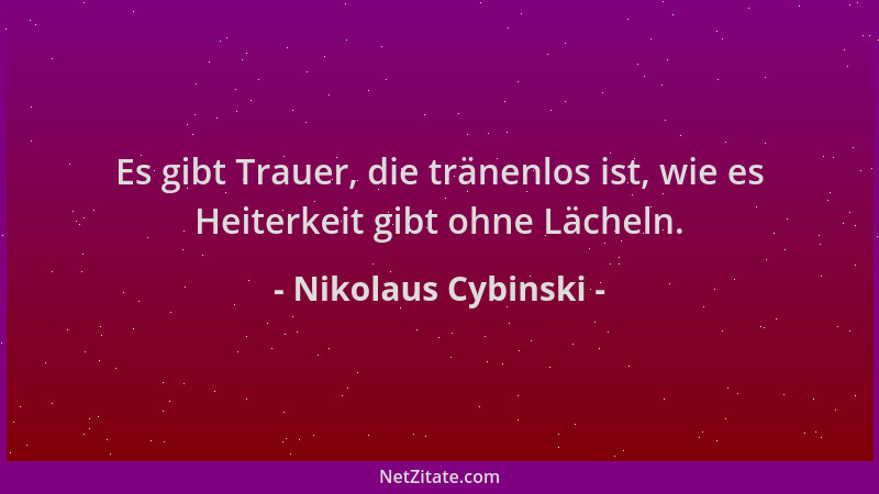 Nikolaus Cybinski - Es gibt Trauer, die tränenlos ist, wie es Heiterkeit gibt ohne Lächeln....