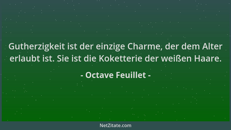 Octave Feuillet - Gutherzigkeit ist der einzige Charme, der dem Alter erlaubt ist. Sie ist die Koketterie der weißen Haare....