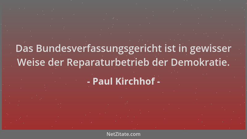 Paul Kirchhof - Das Bundesverfassungsgericht ist in gewisser Weise der Reparaturbetrieb der Demokratie....