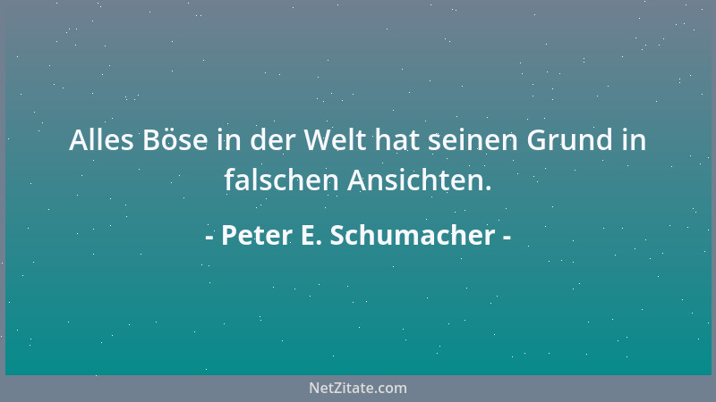 Peter E. Schumacher - Alles Böse in der Welt hat seinen Grund in falschen Ansichten....