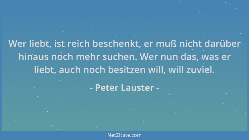 Peter Lauster - Wer liebt, ist reich beschenkt, er muß nicht darüber hinaus noch mehr suchen. Wer nun das, was er liebt, au...
