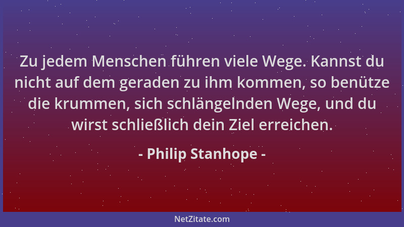 Philip Stanhope - Zu jedem Menschen führen viele Wege. Kannst du nicht auf dem geraden zu ihm kommen, so benütze die krumme...