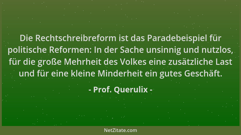 Prof. Querulix - Die Rechtschreibreform ist das Paradebeispiel für politische Reformen: In der Sache unsinnig und nutzlos,...