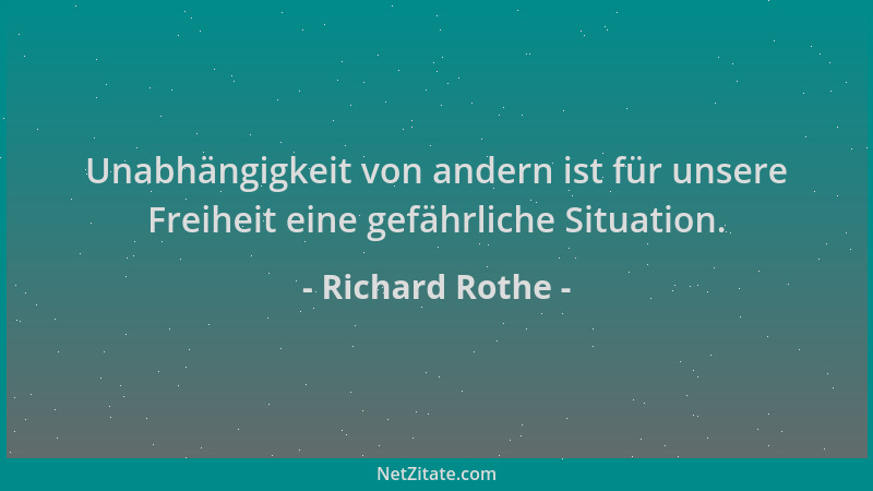 Richard Rothe - Unabhängigkeit von andern ist für unsere Freiheit eine gefährliche Situation....