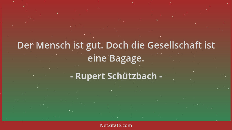 Rupert Schützbach - Der Mensch ist gut. Doch die Gesellschaft ist eine Bagage....