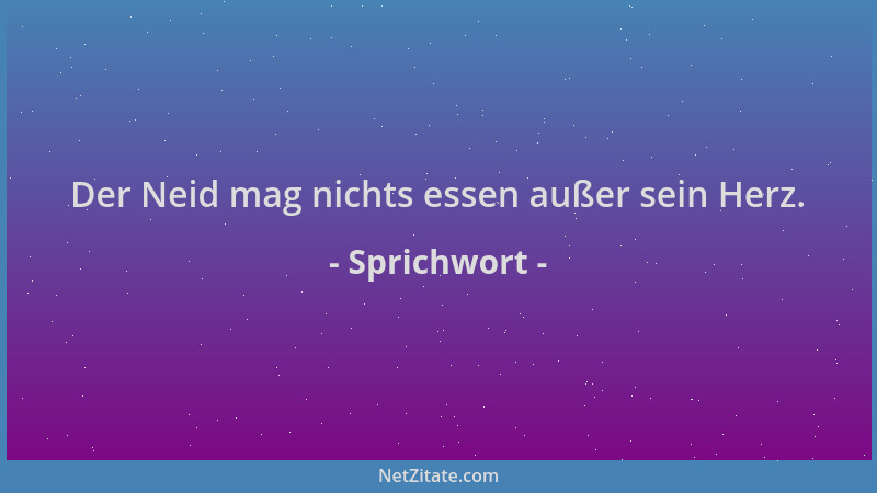 Sprichwort - Der Neid mag nichts essen außer sein Herz....