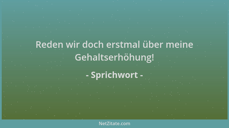 Sprichwort - Reden wir doch erstmal über meine Gehaltserhöhung!...